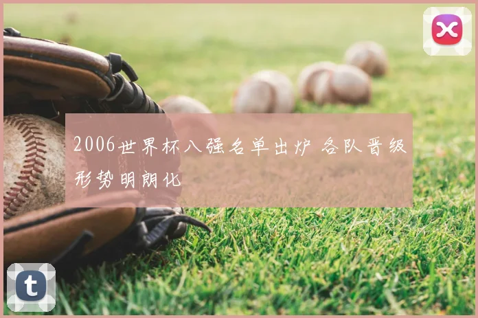 2006世界杯八强名单出炉 各队晋级形势明朗化