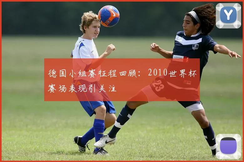 德国小组赛征程回顾:2010世界杯赛场表现引关注