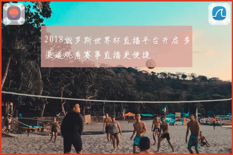 2018俄罗斯世界杯直播平台开启 多渠道观看赛事直播更便捷