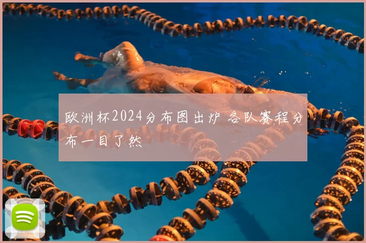 欧洲杯2024分布图出炉 各队赛程分布一目了然