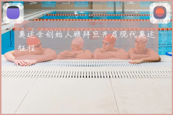奥运会创始人顾拜旦开启现代奥运征程