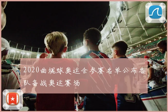 2020曲棍球奥运会参赛名单公布各队备战奥运赛场
